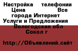 Настройка IP телефонии › Цена ­ 5000-10000 - Все города Интернет » Услуги и Предложения   . Вологодская обл.,Сокол г.